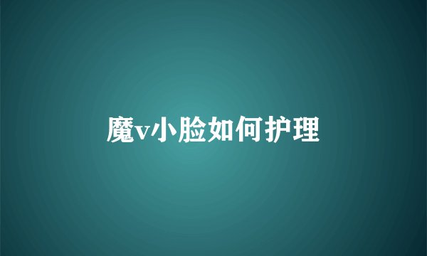 魔v小脸如何护理