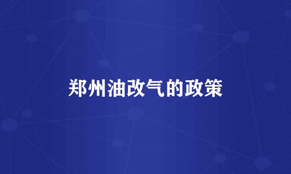 郑州油改气的政策