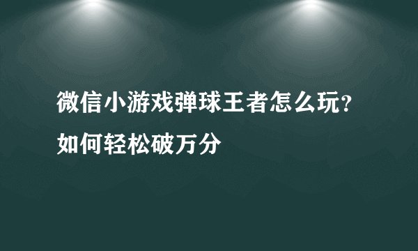 微信小游戏弹球王者怎么玩？如何轻松破万分