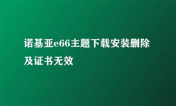 诺基亚e66主题下载安装删除及证书无效