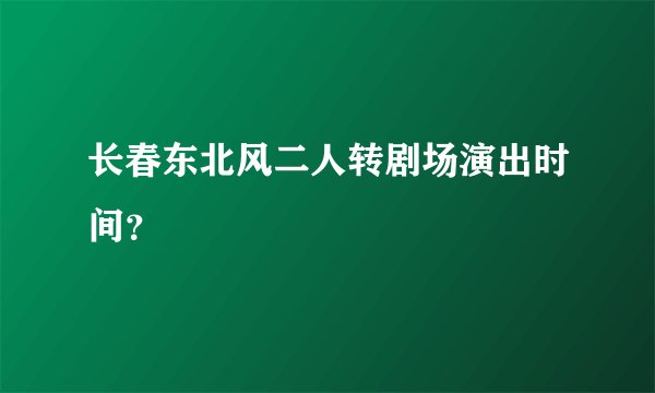 长春东北风二人转剧场演出时间？