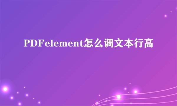 PDFelement怎么调文本行高