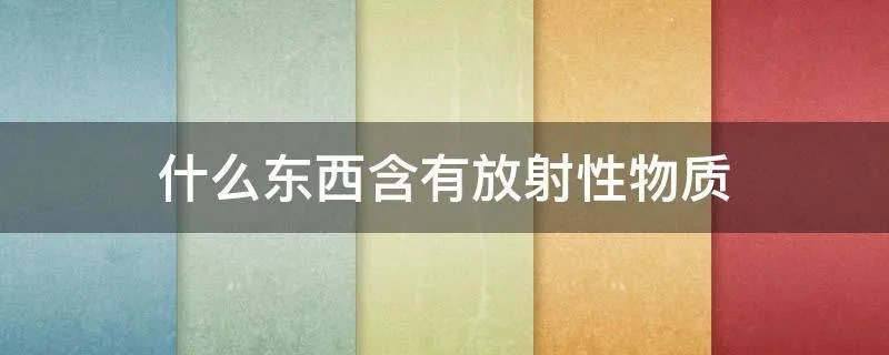 什么东西含有放射性物质