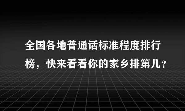 全国各地普通话标准程度排行榜，快来看看你的家乡排第几？