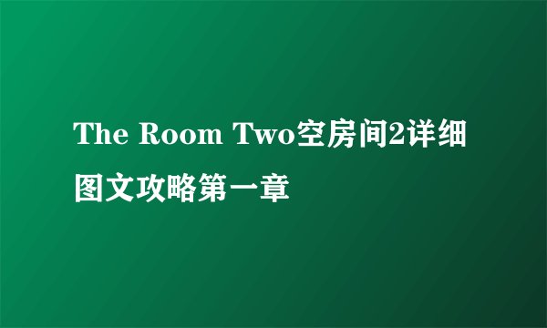 The Room Two空房间2详细图文攻略第一章