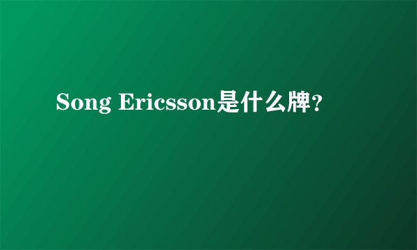 Song Ericsson是什么牌？