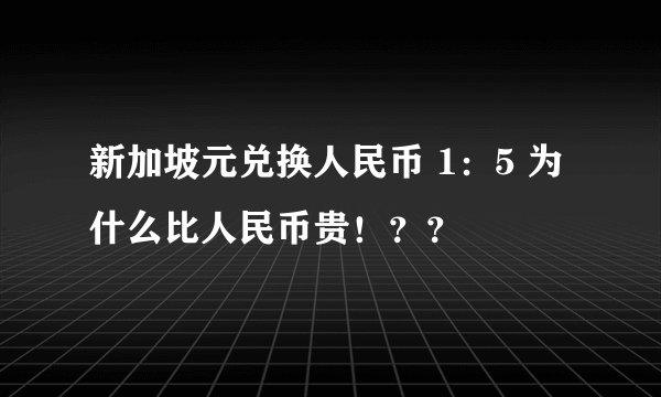 新加坡元兑换人民币 1：5 为什么比人民币贵！？？