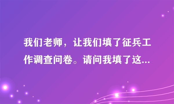 我们老师，让我们填了征兵工作调查问卷。请问我填了这个调查问卷表，就必须去报名当兵吗？