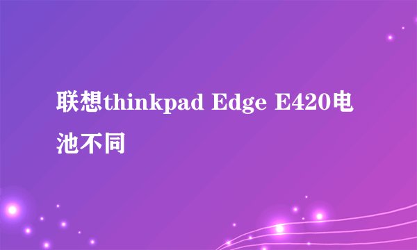 联想thinkpad Edge E420电池不同