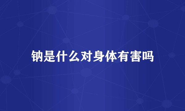 钠是什么对身体有害吗