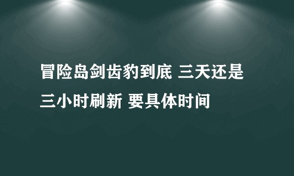 冒险岛剑齿豹到底 三天还是三小时刷新 要具体时间