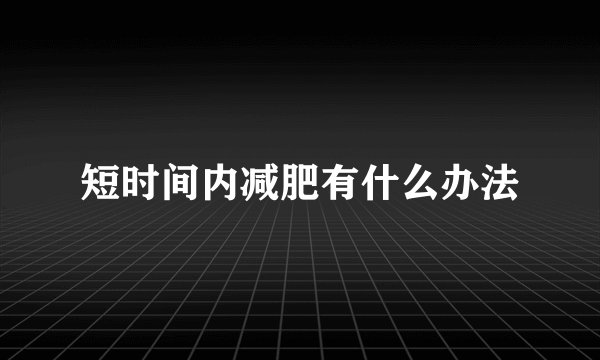 短时间内减肥有什么办法