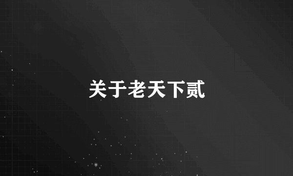 关于老天下贰