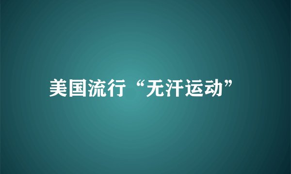 美国流行“无汗运动”