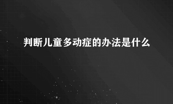 判断儿童多动症的办法是什么