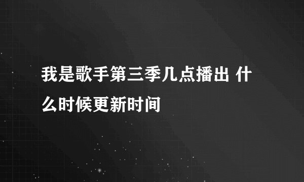 我是歌手第三季几点播出 什么时候更新时间