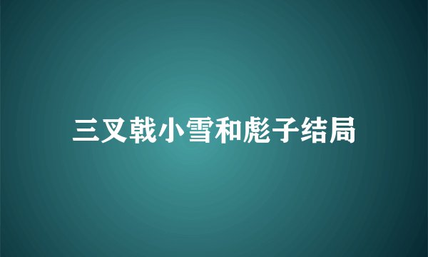 三叉戟小雪和彪子结局