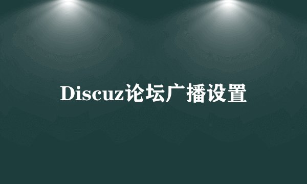 Discuz论坛广播设置