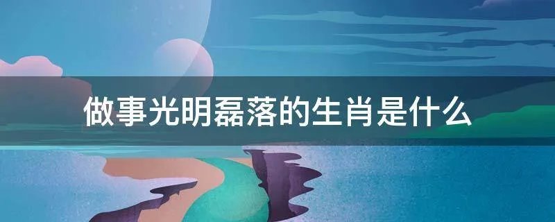 做事光明磊落的生肖是什么