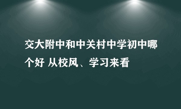 交大附中和中关村中学初中哪个好 从校风、学习来看