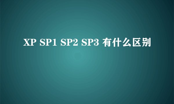 XP SP1 SP2 SP3 有什么区别