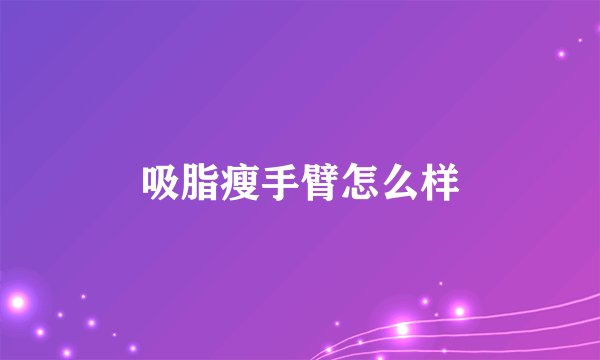 吸脂瘦手臂怎么样