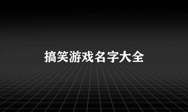 搞笑游戏名字大全