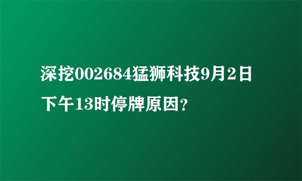 深挖002684猛狮科技9月2日下午13时停牌原因？