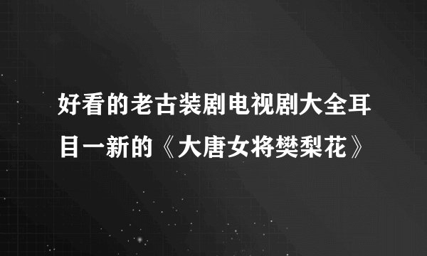 好看的老古装剧电视剧大全耳目一新的《大唐女将樊梨花》