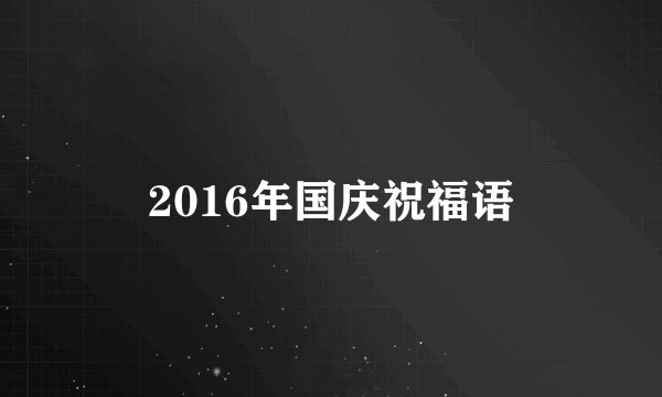 2016年国庆祝福语