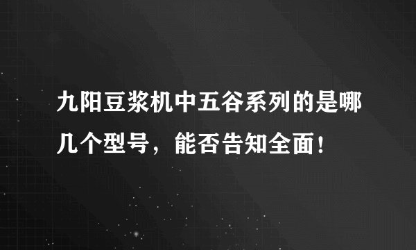 九阳豆浆机中五谷系列的是哪几个型号，能否告知全面！