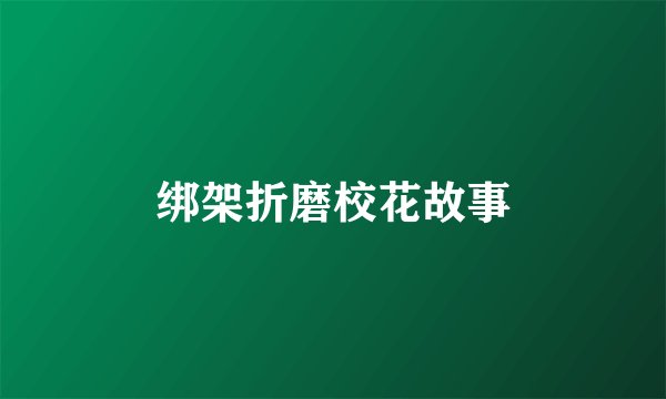 绑架折磨校花故事