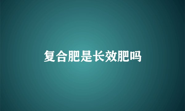 复合肥是长效肥吗