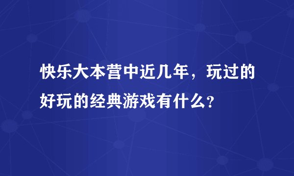 快乐大本营中近几年，玩过的好玩的经典游戏有什么？