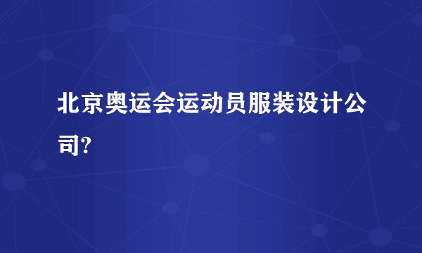 北京奥运会运动员服装设计公司?