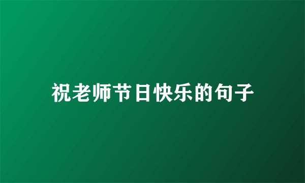 祝老师节日快乐的句子