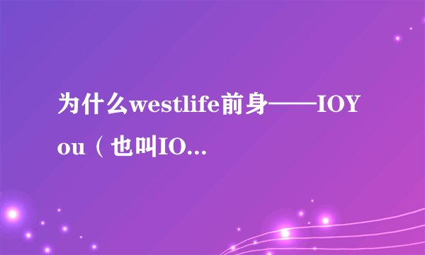 为什么westlife前身——IOYou（也叫IOU）会只出一张后单曲后就解散？？？