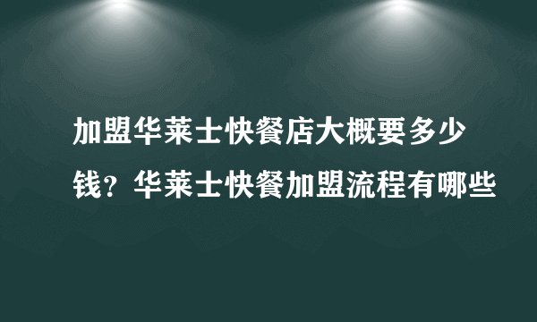 加盟华莱士快餐店大概要多少钱？华莱士快餐加盟流程有哪些