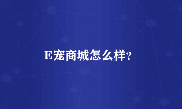 E宠商城怎么样？