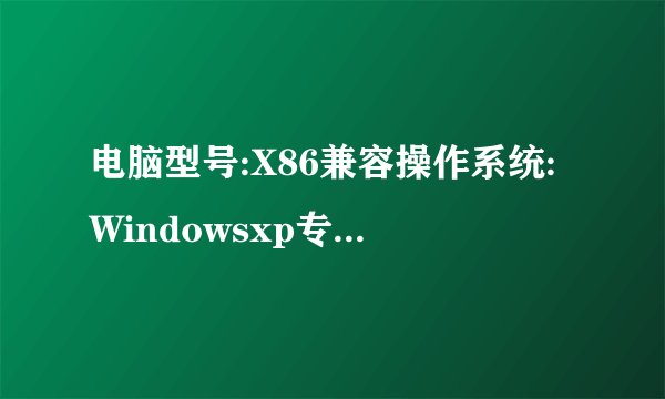 电脑型号:X86兼容操作系统:Windowsxp专业版32位Sp3(Directx9.0c)cpu:英特尔T1600@1.66GHZ主板: