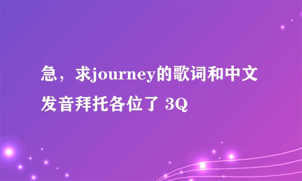 急，求journey的歌词和中文发音拜托各位了 3Q