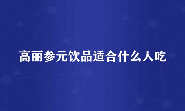 高丽参元饮品适合什么人吃