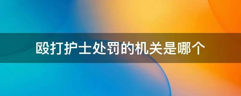殴打护士处罚的机关是哪个