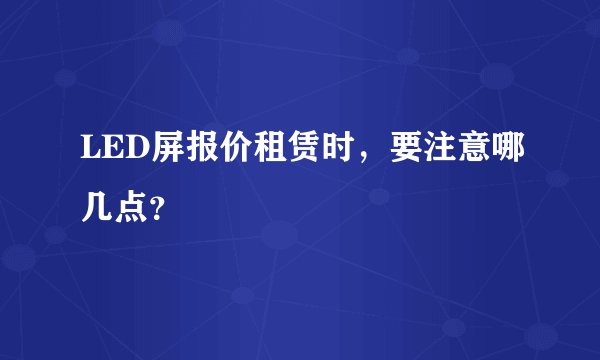 LED屏报价租赁时，要注意哪几点？