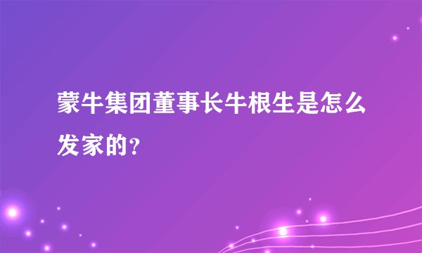 蒙牛集团董事长牛根生是怎么发家的？