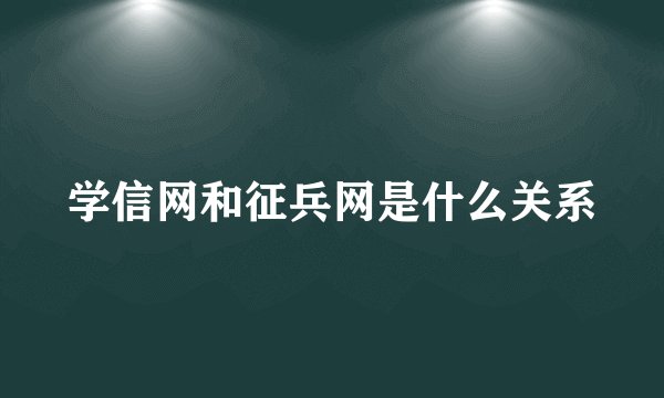 学信网和征兵网是什么关系