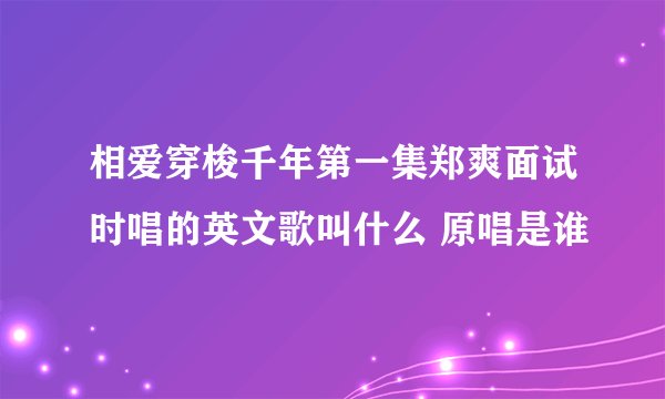 相爱穿梭千年第一集郑爽面试时唱的英文歌叫什么 原唱是谁