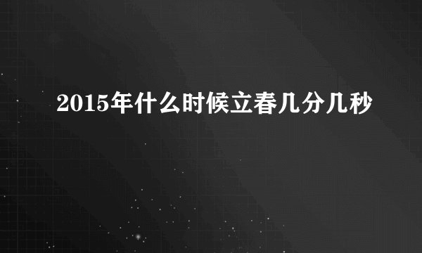 2015年什么时候立春几分几秒