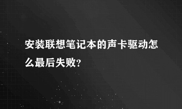 安装联想笔记本的声卡驱动怎么最后失败？