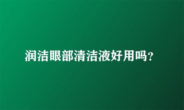 润洁眼部清洁液好用吗？